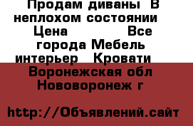 Продам диваны. В неплохом состоянии. › Цена ­ 15 000 - Все города Мебель, интерьер » Кровати   . Воронежская обл.,Нововоронеж г.
